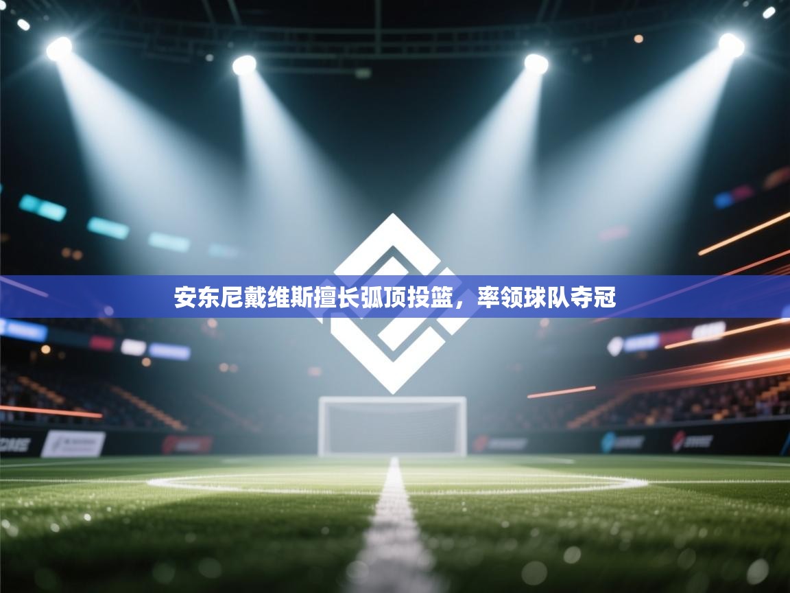 安东尼戴维斯擅长弧顶投篮，率领球队夺冠