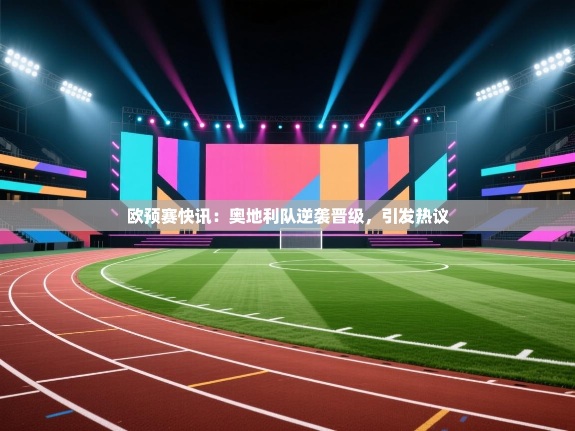 欧预赛快讯:奥地利队逆袭晋级,引发热议 第1张