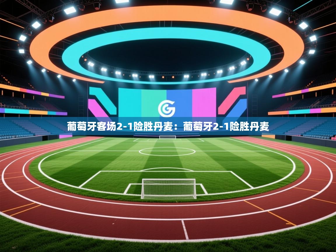 葡萄牙客场2-1险胜丹麦:葡萄牙2-1险胜丹麦 第1张