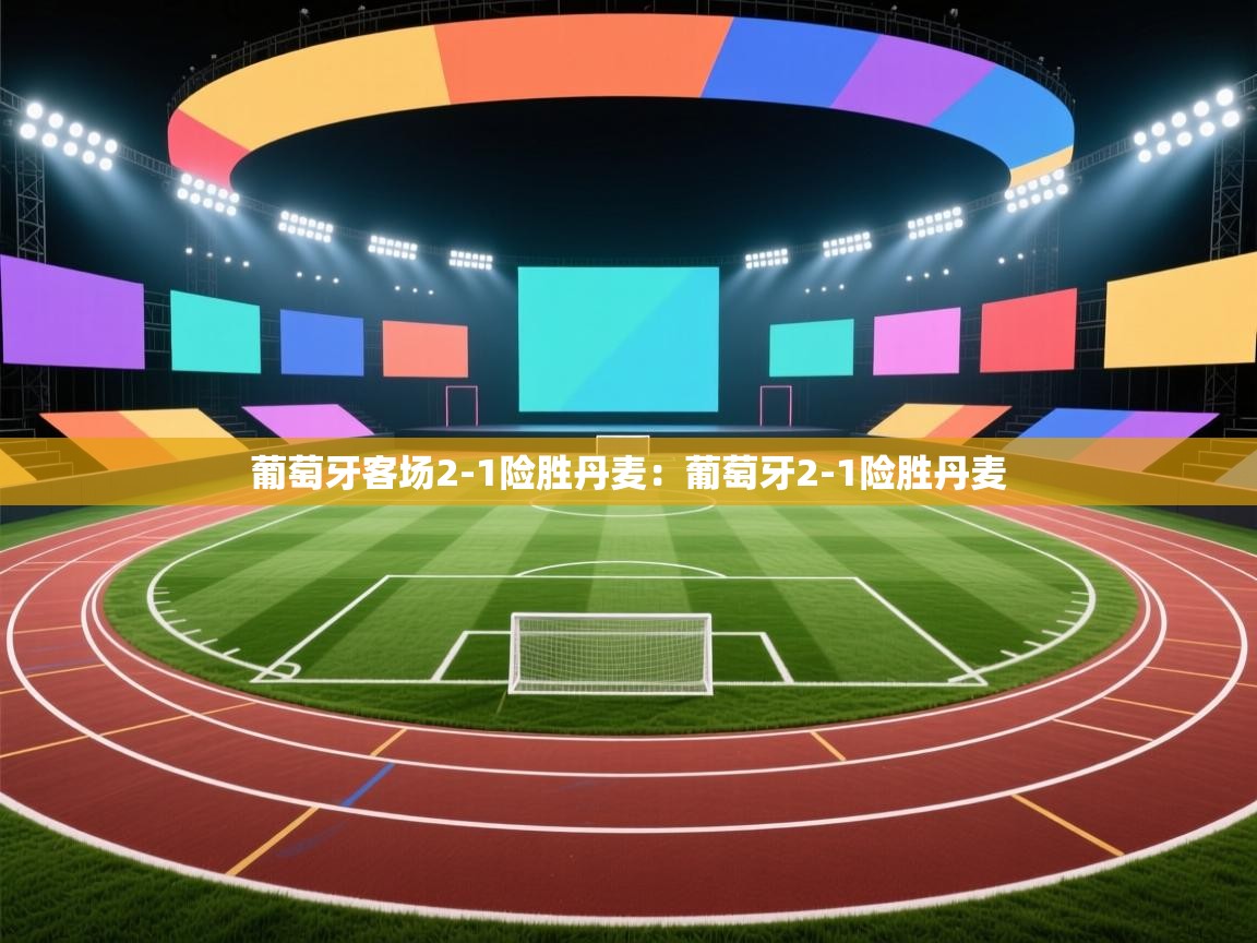 葡萄牙客场2-1险胜丹麦:葡萄牙2-1险胜丹麦 第2张