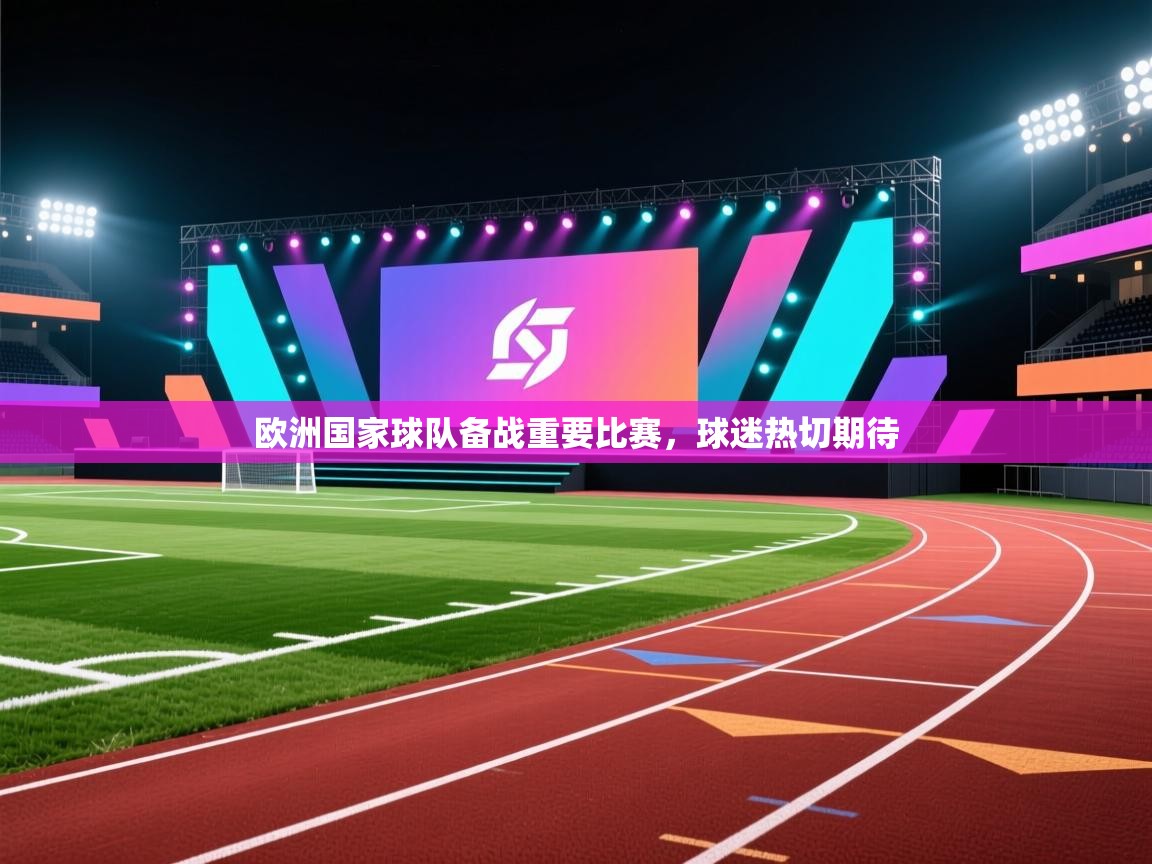 欧洲国家球队备战重要比赛，球迷热切期待