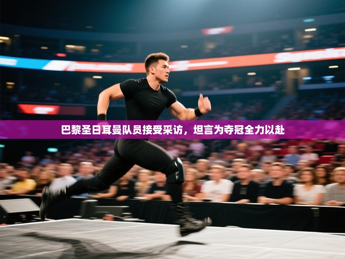 巴黎圣日耳曼队员接受采访，坦言为夺冠全力以赴  第1张