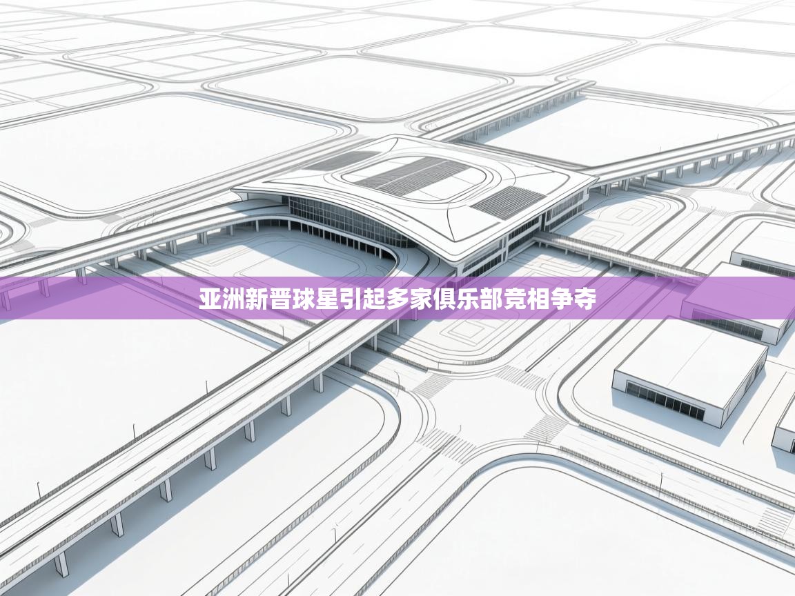 亚洲新晋球星引起多家俱乐部竞相争夺