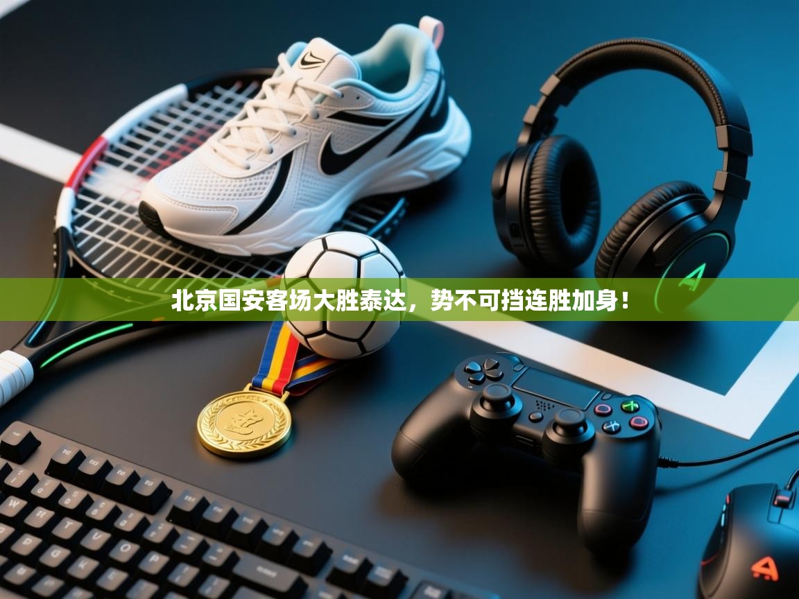 北京国安客场大胜泰达，势不可挡连胜加身！