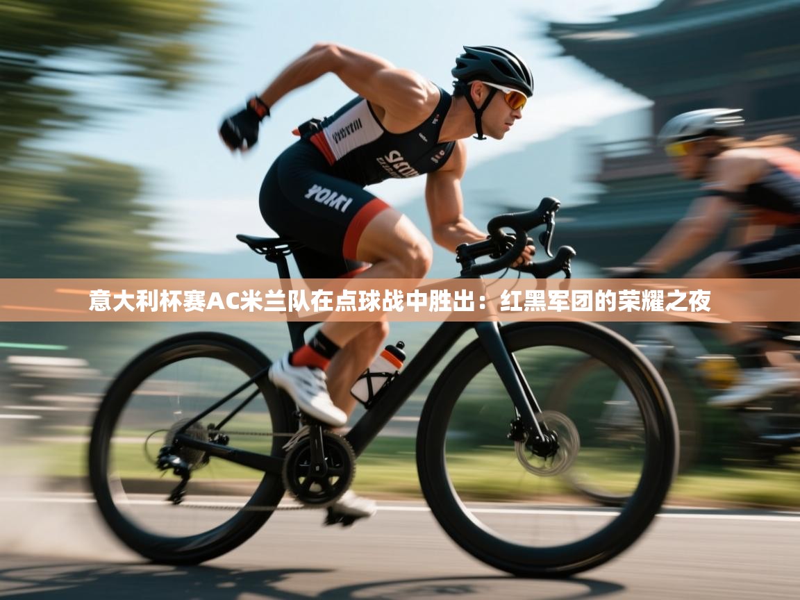 意大利杯赛AC米兰队在点球战中胜出：红黑军团的荣耀之夜  第1张