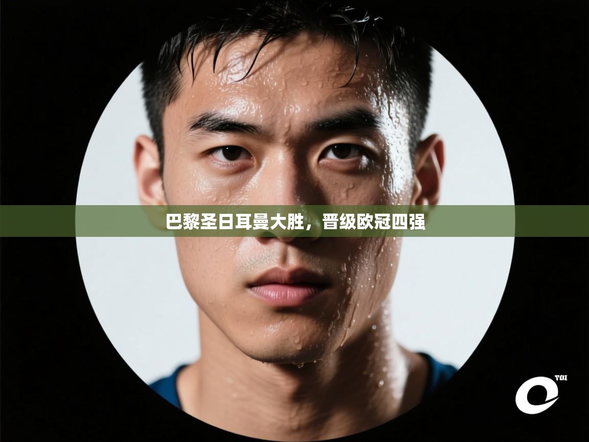 巴黎圣日耳曼大胜，晋级欧冠四强