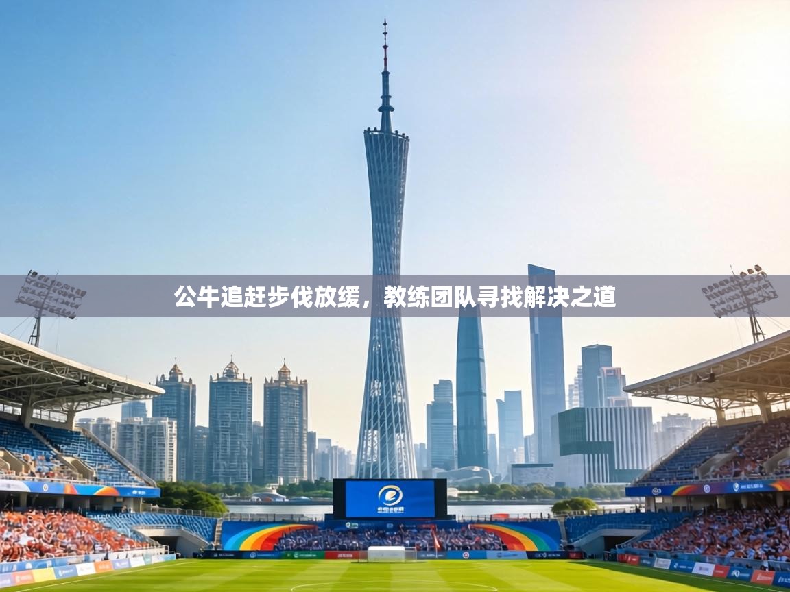 公牛追赶步伐放缓，教练团队寻找解决之道