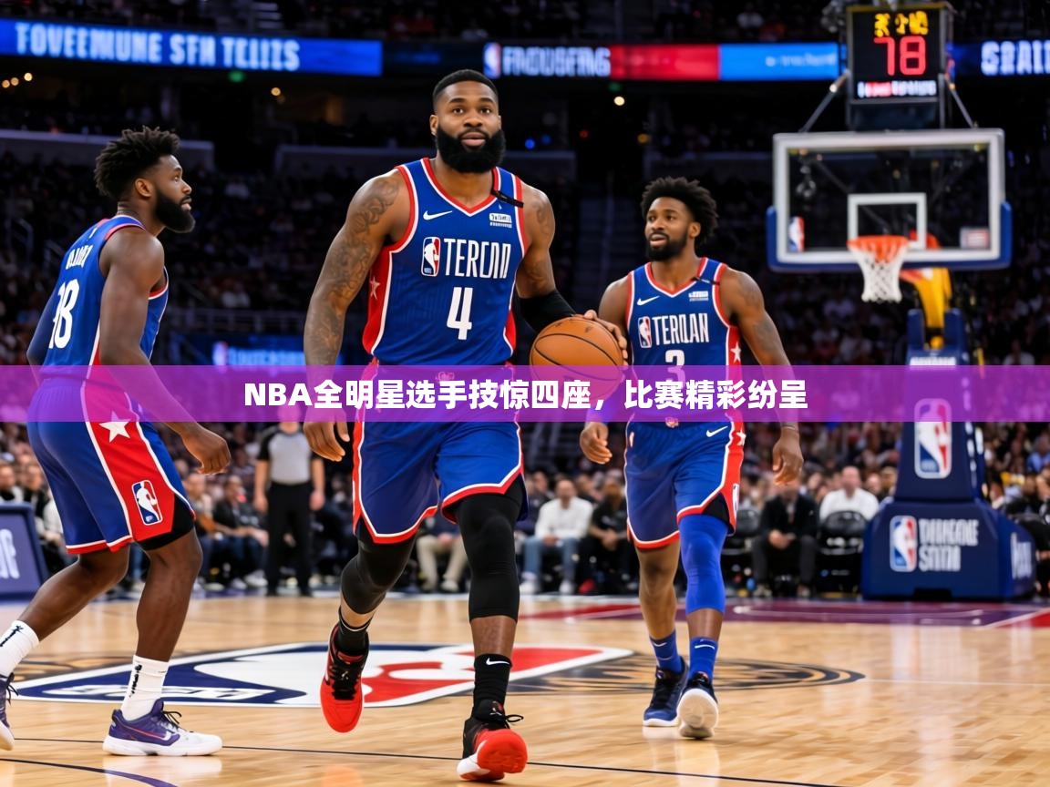 NBA全明星选手技惊四座，比赛精彩纷呈